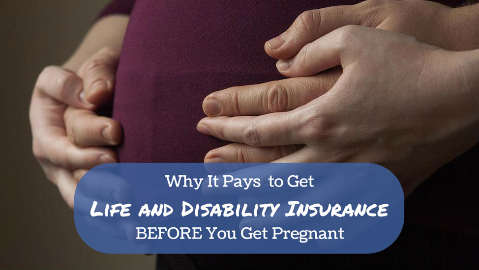 Why It Pays to Get Life and Disability Insurance BEFORE You Get Pregnant